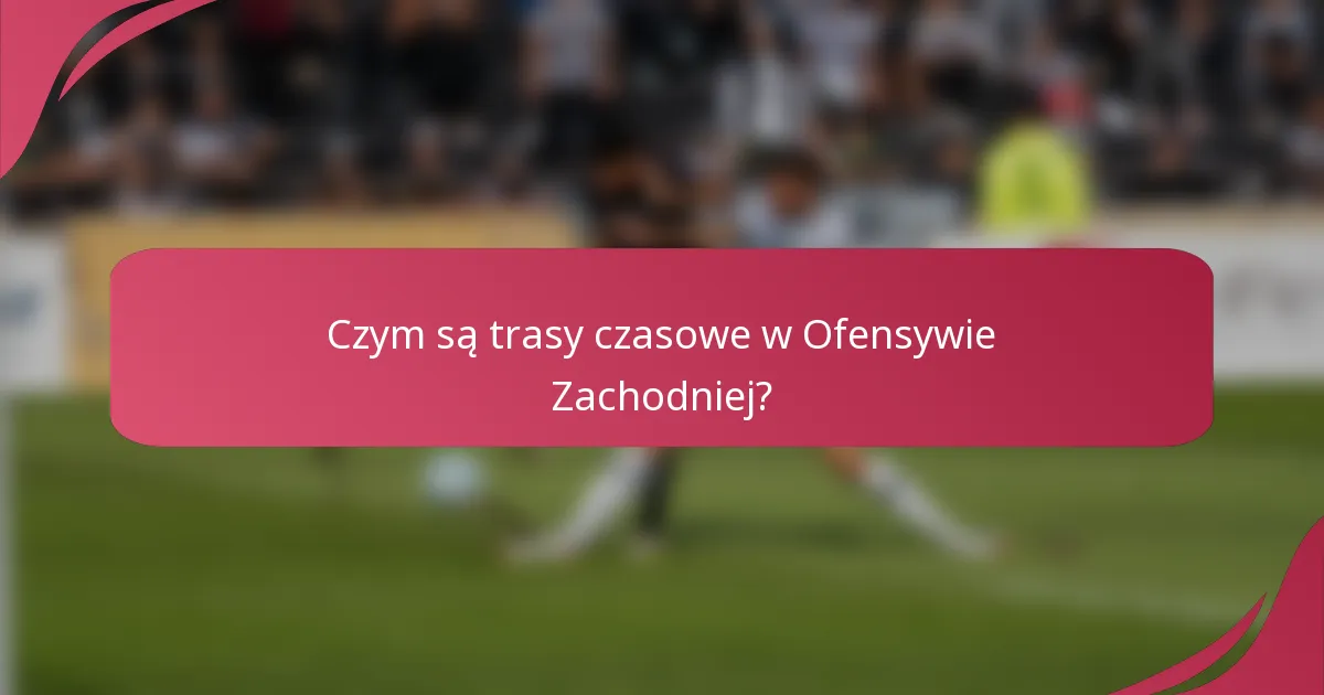 Czym są trasy czasowe w Ofensywie Zachodniej?