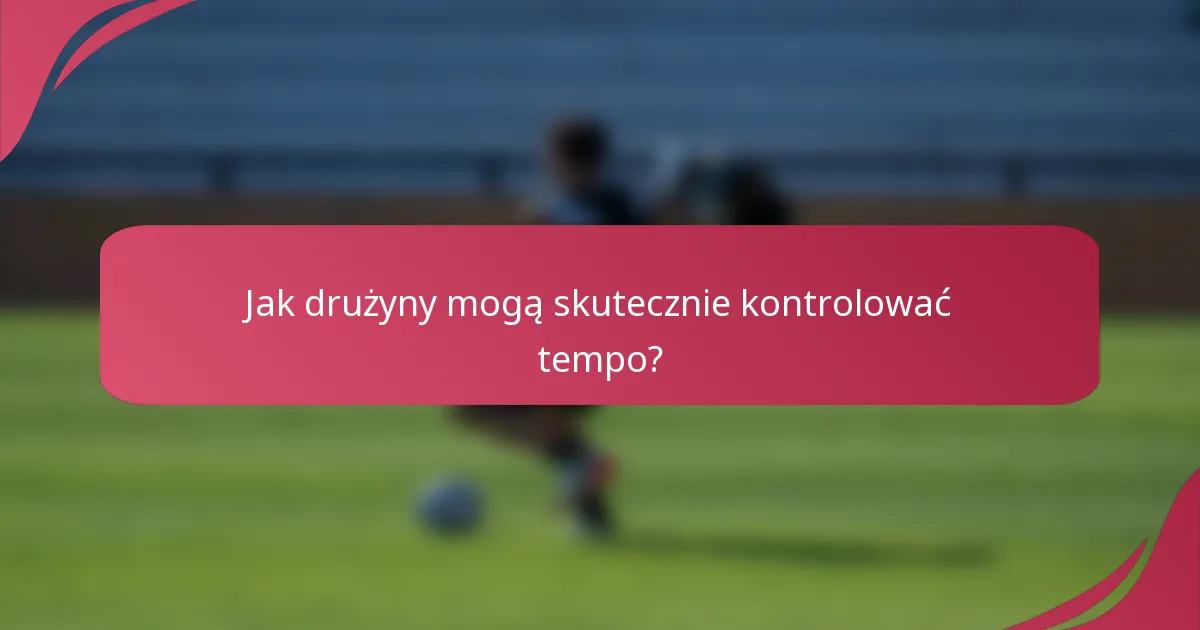 Jak drużyny mogą skutecznie kontrolować tempo?