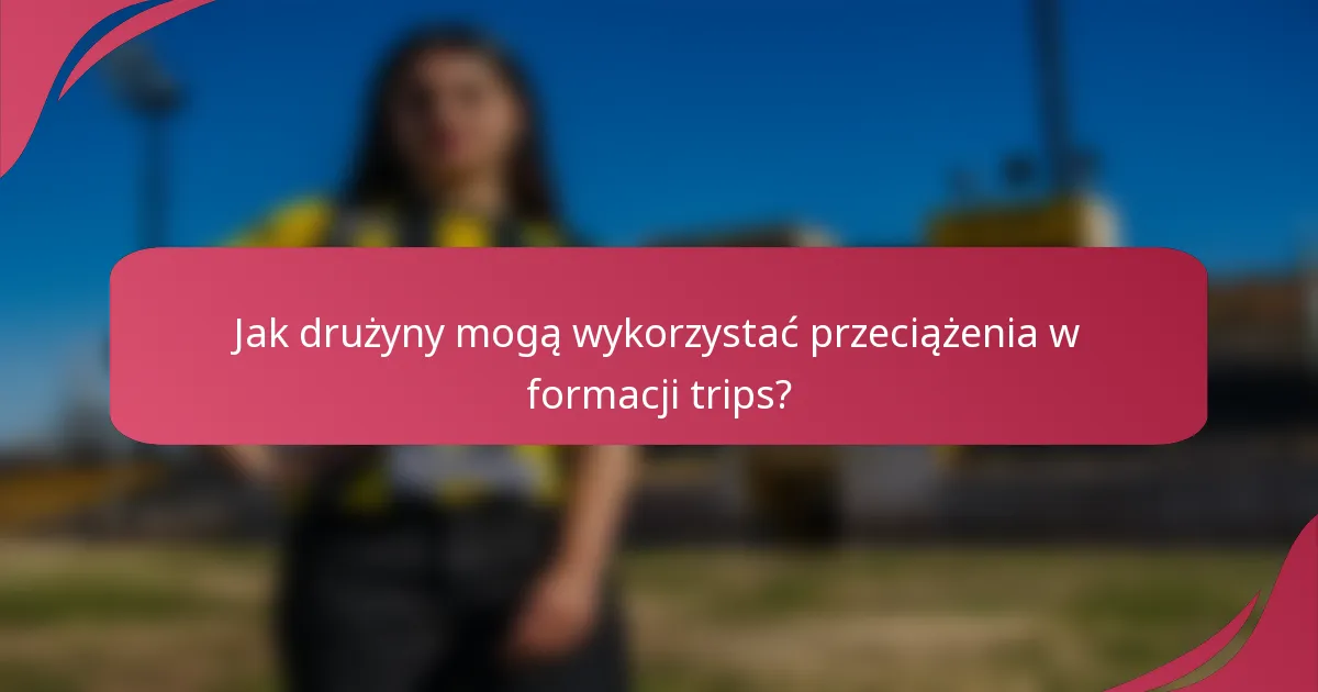 Jak drużyny mogą wykorzystać przeciążenia w formacji trips?