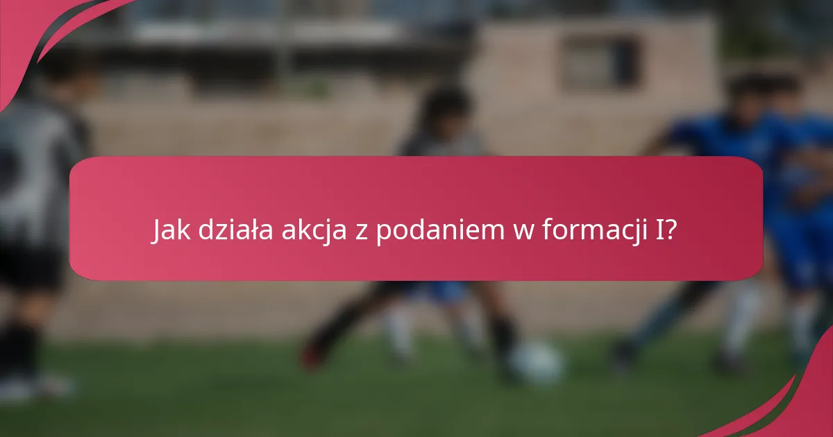 Jak działa akcja z podaniem w formacji I?