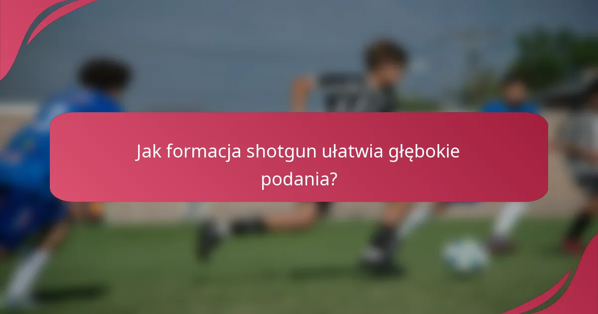 Jak formacja shotgun ułatwia głębokie podania?