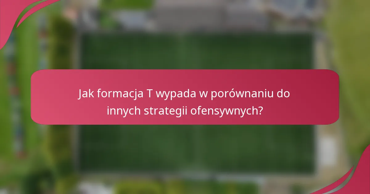 Jak formacja T wypada w porównaniu do innych strategii ofensywnych?
