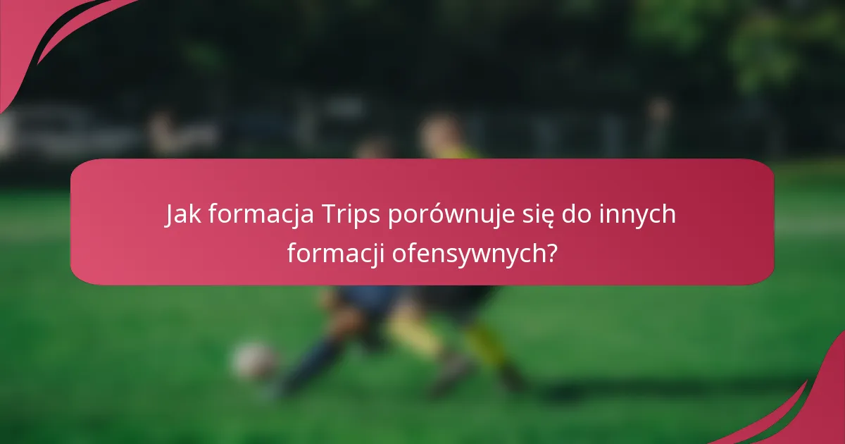 Jak formacja Trips porównuje się do innych formacji ofensywnych?