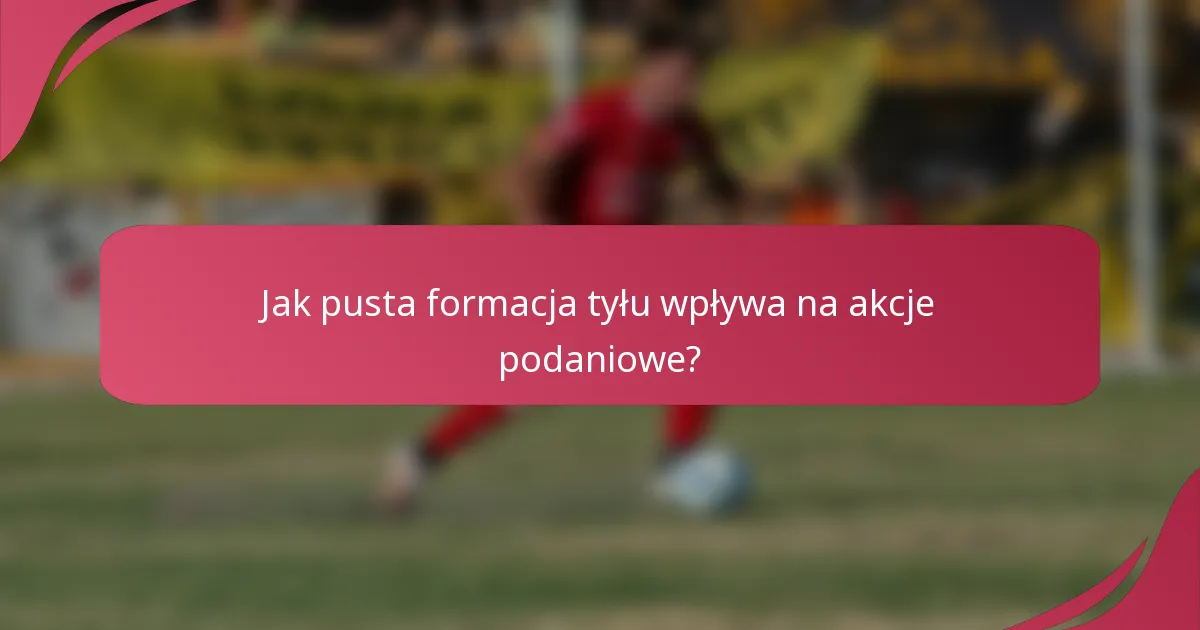 Jak pusta formacja tyłu wpływa na akcje podaniowe?