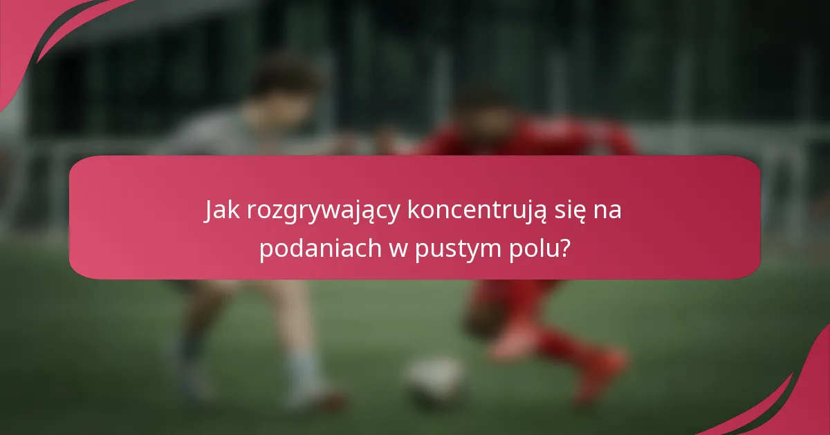 Jak rozgrywający koncentrują się na podaniach w pustym polu?