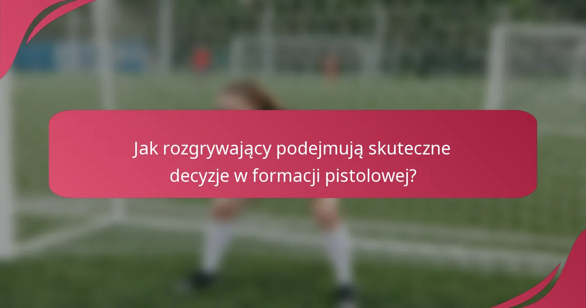 Jak rozgrywający podejmują skuteczne decyzje w formacji pistolowej?
