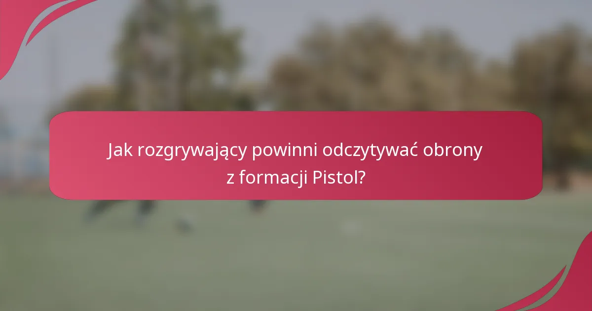 Jak rozgrywający powinni odczytywać obrony z formacji Pistol?