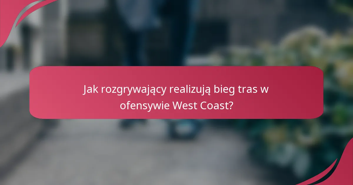 Jak rozgrywający realizują bieg tras w ofensywie West Coast?
