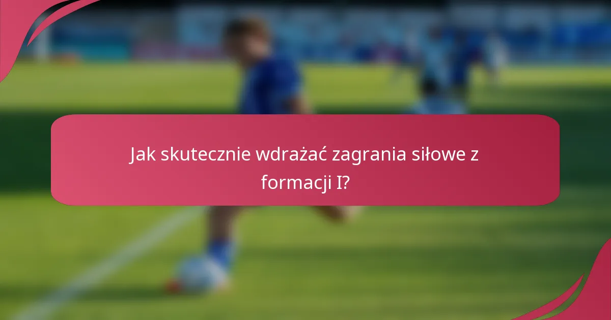Jak skutecznie wdrażać zagrania siłowe z formacji I?
