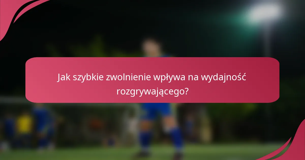 Jak szybkie zwolnienie wpływa na wydajność rozgrywającego?