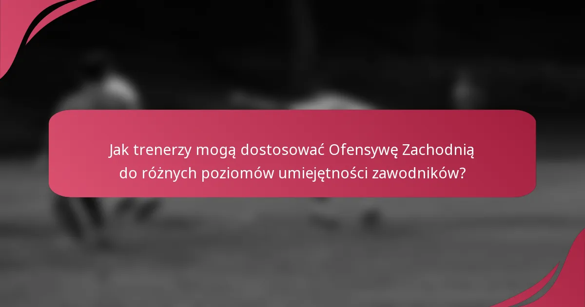 Jak trenerzy mogą dostosować Ofensywę Zachodnią do różnych poziomów umiejętności zawodników?