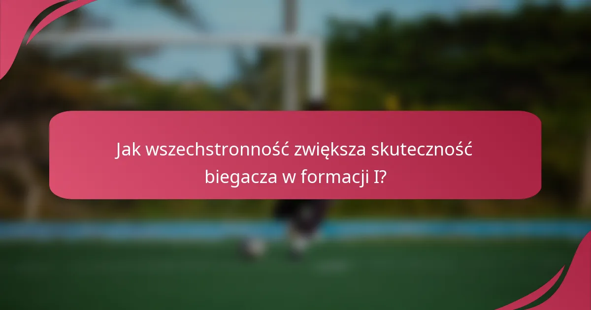 Jak wszechstronność zwiększa skuteczność biegacza w formacji I?