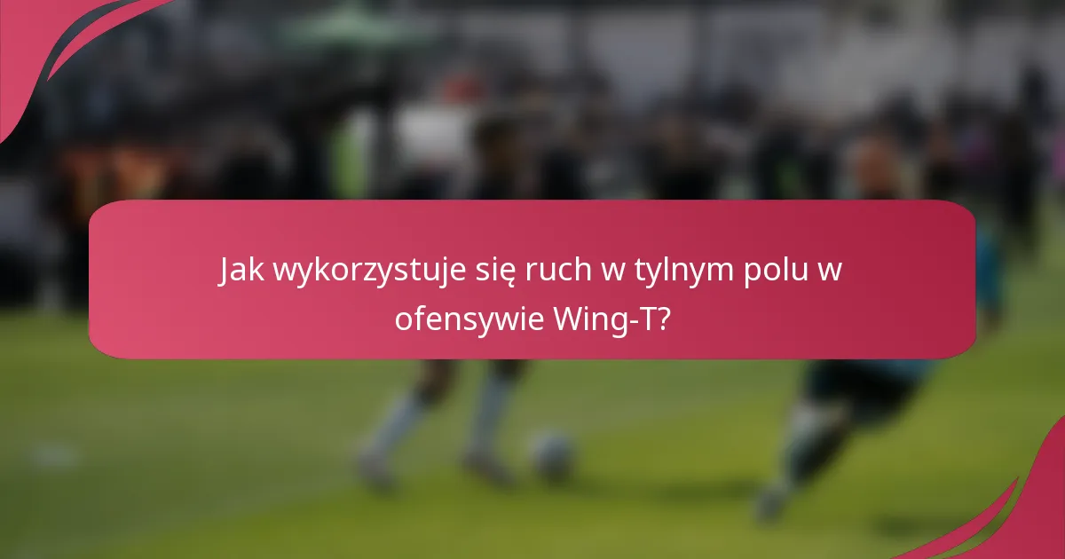 Jak wykorzystuje się ruch w tylnym polu w ofensywie Wing-T?