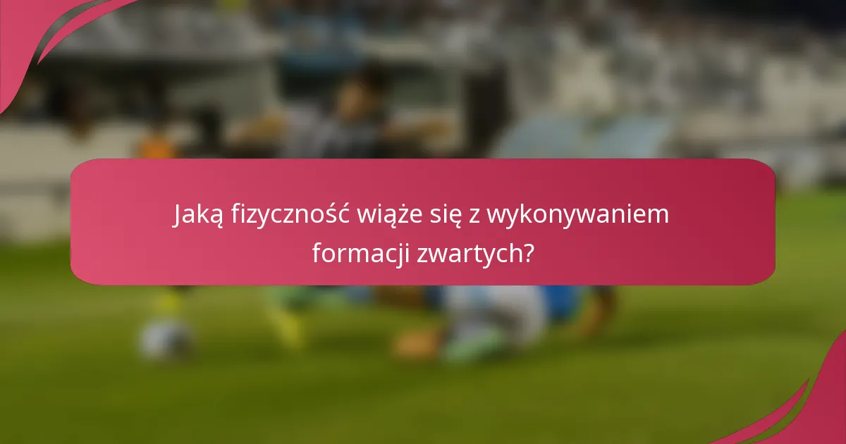 Jaką fizyczność wiąże się z wykonywaniem formacji zwartych?
