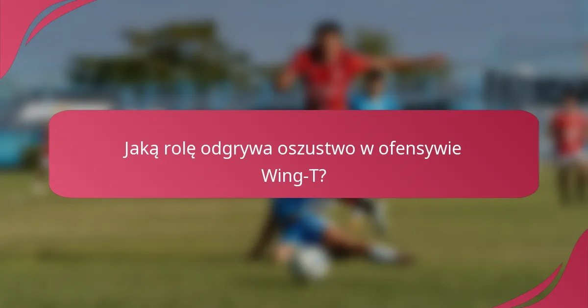 Jaką rolę odgrywa oszustwo w ofensywie Wing-T?