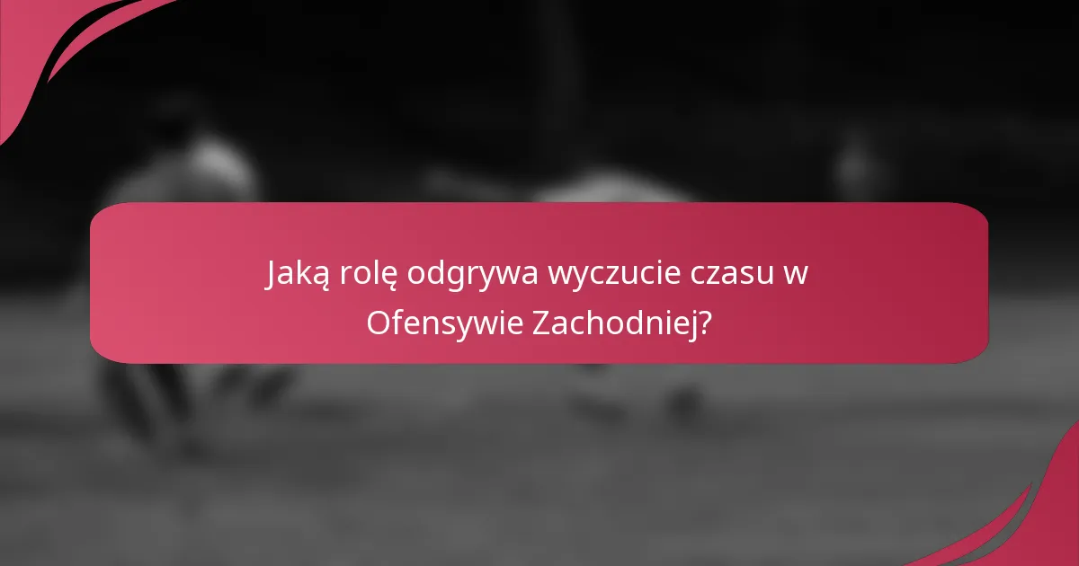 Jaką rolę odgrywa wyczucie czasu w Ofensywie Zachodniej?