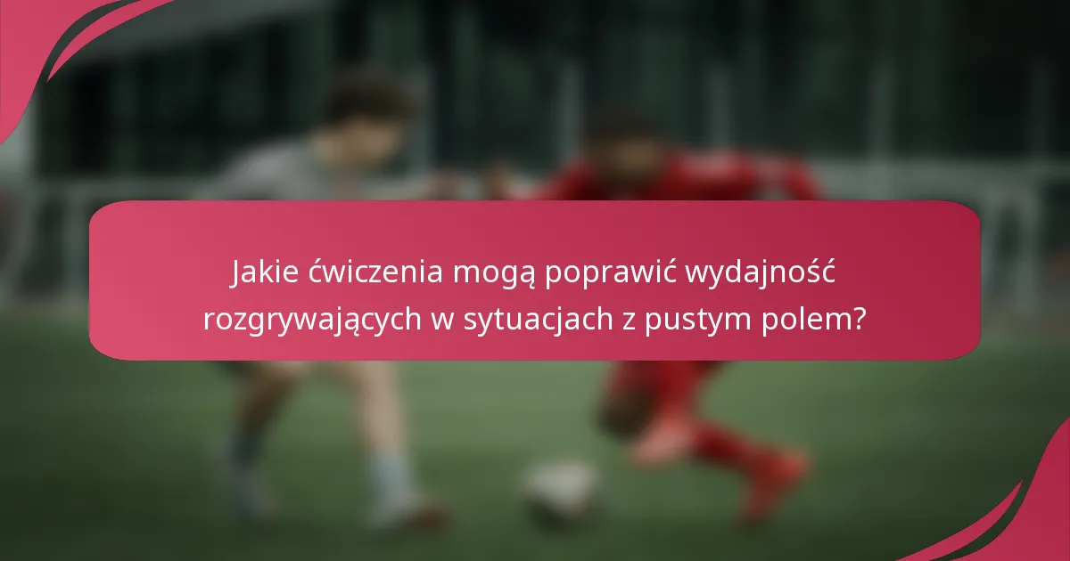 Jakie ćwiczenia mogą poprawić wydajność rozgrywających w sytuacjach z pustym polem?