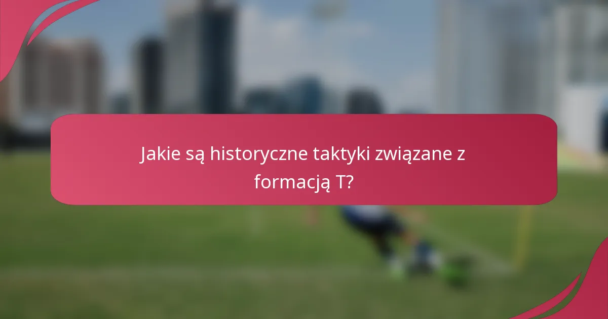 Jakie są historyczne taktyki związane z formacją T?