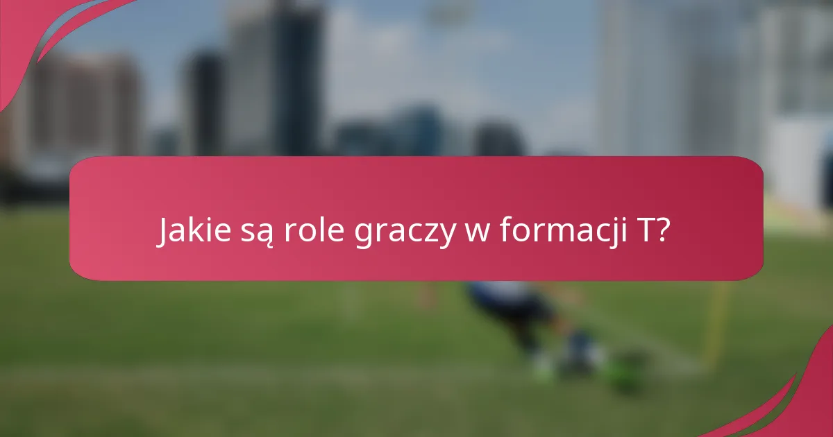 Jakie są role graczy w formacji T?