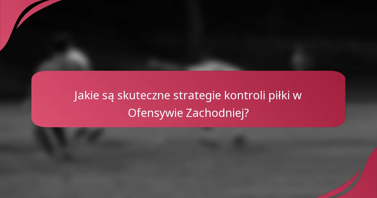 Jakie są skuteczne strategie kontroli piłki w Ofensywie Zachodniej?