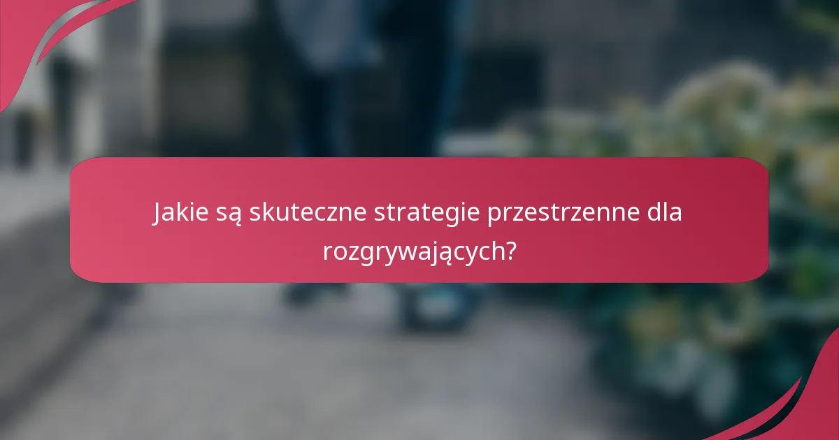 Jakie są skuteczne strategie przestrzenne dla rozgrywających?