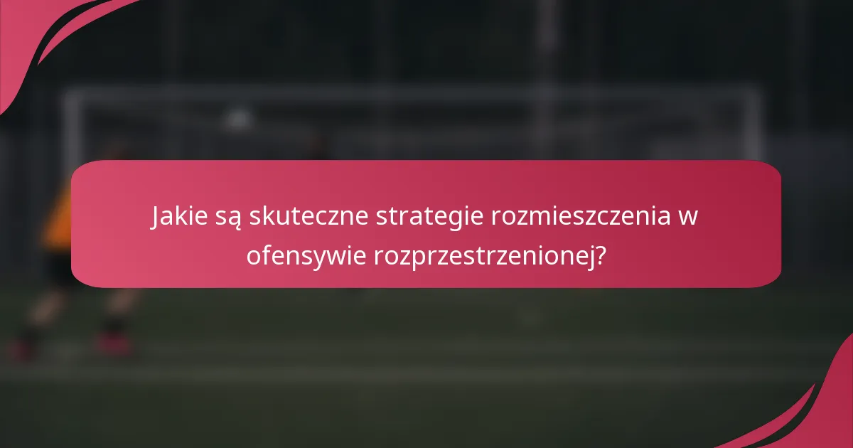 Jakie są skuteczne strategie rozmieszczenia w ofensywie rozprzestrzenionej?