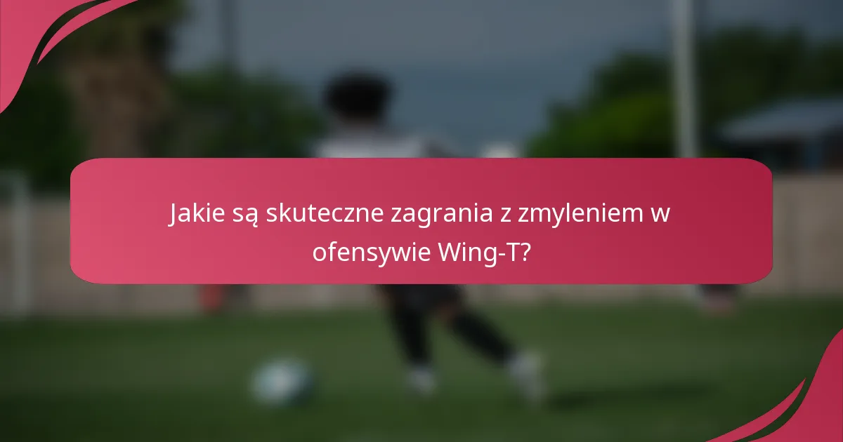 Jakie są skuteczne zagrania z zmyleniem w ofensywie Wing-T?