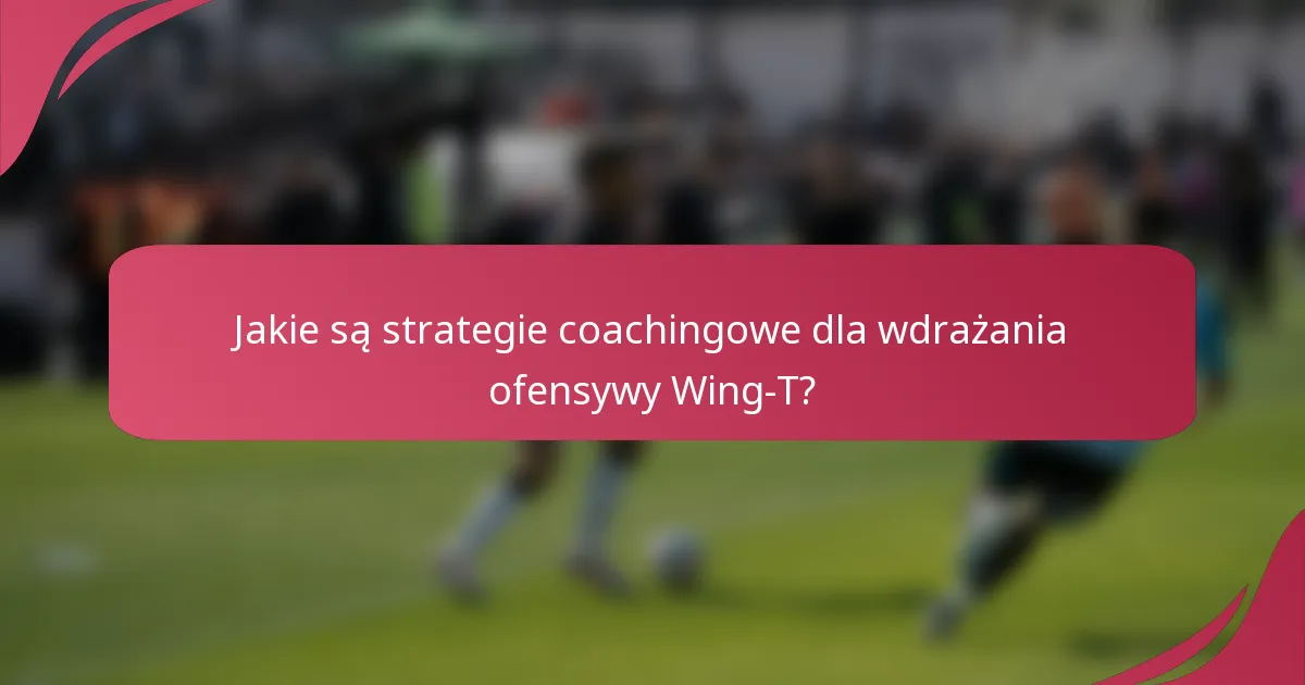 Jakie są strategie coachingowe dla wdrażania ofensywy Wing-T?