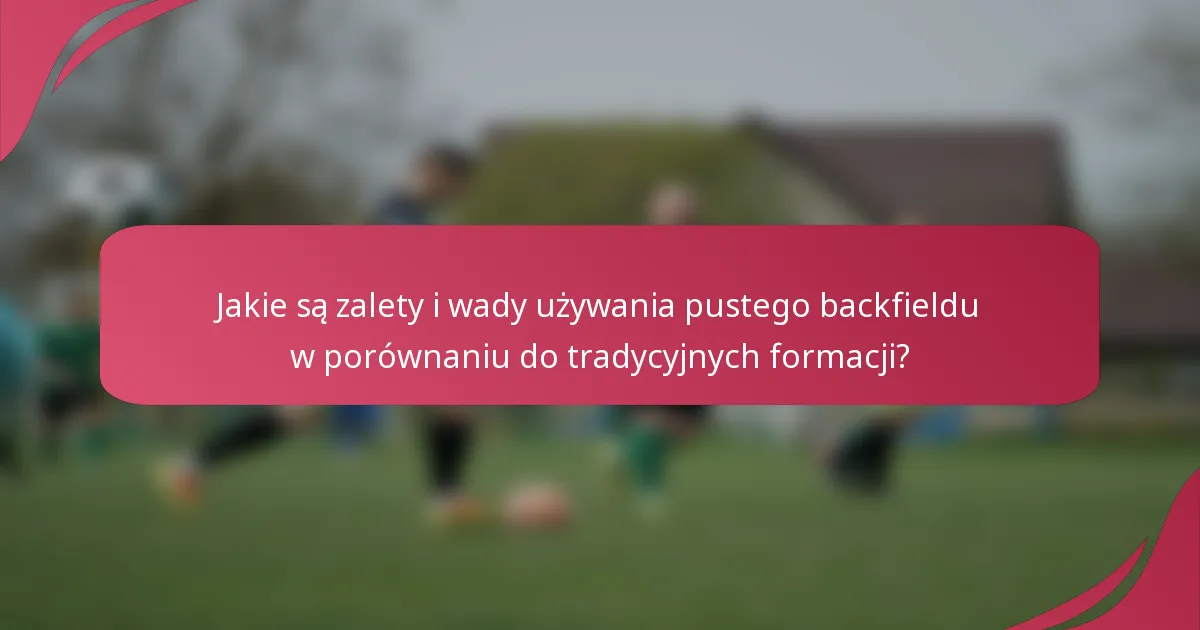 Jakie są zalety i wady używania pustego backfieldu w porównaniu do tradycyjnych formacji?