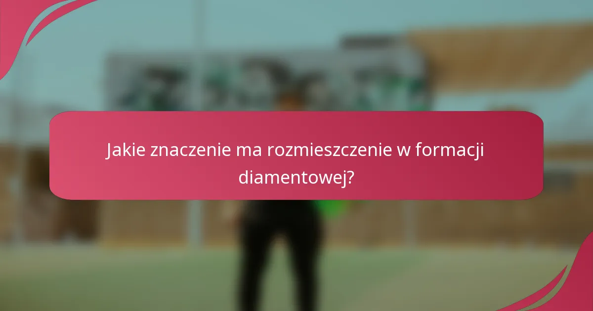 Jakie znaczenie ma rozmieszczenie w formacji diamentowej?